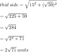 thid \: side =  \sqrt{ {15}^{2}  + ( \sqrt{59} )^{2} }  \\  \\  =  \sqrt{225 + 59}  \\  \\  =  \sqrt{284}  \\  \\  =  \sqrt{ {2}^{2} \times 71 }  \\  \\  = 2 \sqrt{71}  \: units