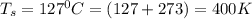 T_s= 127^0C = (127+273)= 400K