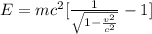 E =  mc^2 [\frac{1}{\sqrt{1 - \frac{v^2}{c^2}  } }- 1 ]
