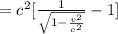 = c^2  [\frac{1}{\sqrt{1 - \frac{v^2}{c^2} } } -1  ]