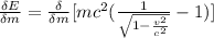 \frac{\delta E}{\delta m} =  \frac{\delta  }{\delta m} [mc^2 ( \frac{1}{\sqrt{1 - \frac{v^2}{c^2} } }  -1 )]