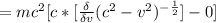 = mc^2 [c* [\frac{\delta }{\delta v} (c^2 - v^2 )^{-\frac{1}{2} }] - 0]