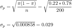 \sigma_p=\sqrt{\dfrac{\pi(1-\pi)}{n}}=\sqrt{\dfrac{0.22*0.78}{200}}\\\\\\ \sigma_p=\sqrt{0.000858}=0.029