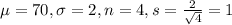 \mu = 70, \sigma = 2, n = 4, s = \frac{2}{\sqrt{4}} = 1