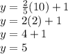 y=\frac{2}{5}(10) +1\\y=2(2) +1\\y=4+1\\y=5