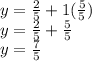 y=\frac{2}{5}+1(\frac{5}{5})\\ y=\frac{2}{5}+\frac{5}{5}  \\y=\frac{7}{5}