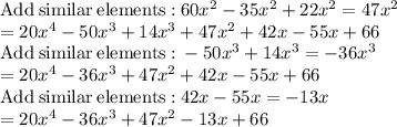 \mathrm{Add\:similar\:elements:}\:60x^2-35x^2+22x^2=47x^2\\=20x^4-50x^3+14x^3+47x^2+42x-55x+66\\\mathrm{Add\:similar\:elements:}\:-50x^3+14x^3=-36x^3\\=20x^4-36x^3+47x^2+42x-55x+66\\\mathrm{Add\:similar\:elements:}\:42x-55x=-13x\\=20x^4-36x^3+47x^2-13x+66