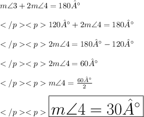 m\angle 3 + 2 m\angle 4 = 180°\\\\120° + 2 m\angle 4 = 180° \\\\2 m\angle 4 = 180°- 120° \\\\2 m\angle 4 = 60° \\\\m\angle 4 = \frac {60°}{2} \\\\\huge \orange {\boxed {m\angle 4 =30°}}