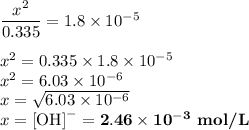 \dfrac{x^{2}}{0.335} = 1.8 \times 10^{-5}\\\\x^{2} = 0.335 \times 1.8 \times 10^{-5}\\x^{2} = 6.03 \times 10^{-6}\\x = \sqrt{6.03 \times 10^{-6}}\\x = \text{[OH]}^{-} = \mathbf{2.46 \times 10^{-3}} \textbf{ mol/L}