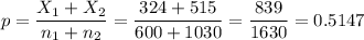 p=\dfrac{X_1+X_2}{n_1+n_2}=\dfrac{324+515}{600+1030}=\dfrac{839}{1630}=0.5147