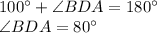 100^{\circ}+\angle BDA = 180^{\circ}\\\angle BDA =80^{\circ}