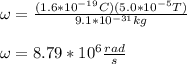\omega=\frac{(1.6*10^{-19}C)(5.0*10^{-5}T)}{9.1*10^{-31}kg}\\\\\omega=8.79*10^6\frac{rad}{s}