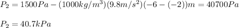 P_2=1500Pa-(1000kg/m^3)(9.8m/s^2)(-6-(-2))m=40700Pa\\\\P_2=40.7kPa