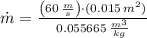\dot m = \frac{\left(60\,\frac{m}{s} \right)\cdot (0.015\,m^{2})}{0.055665\,\frac{m^{3}}{kg} }