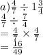 a) \frac{4}{7}  \div 1 \frac{3}{4}  \\  \frac{4}{7}  \div  \frac{7}{4}  \\  =  \frac{4}{7}  \times  \frac{4}{7}  \\  =  \frac{16}{49}