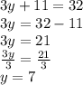 3y + 11 = 32 \\ 3y = 32 - 11 \\ 3y = 21 \\  \frac{3y}{3}  =  \frac{21}{3}  \\ y = 7