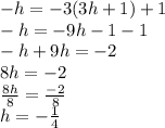 - h = -  3(3h + 1) + 1 \\  - h =  - 9h - 1 - 1 \\  -h + 9h =  - 2 \\ 8h =  - 2 \\  \frac{8h}{8}  =  \frac{ - 2}{8}  \\ h =  -  \frac{1}{4}  \\