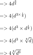=   4 {d}^{ \frac{3}{8} }   \\  \\ =    4({d}^{3 \times  \frac{1}{8} }) \\  \\  =   4( {d}^{3}  \times   {d}^{ \frac{1}{8} } ) \\  \\  =   4( {d}^{3}  \times  \sqrt[8]{d} ) \\  \\  =   4  \sqrt[8]{ {d}^{3} }