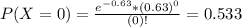 P(X = 0) = \frac{e^{-0.63}*(0.63)^{0}}{(0)!} = 0.533