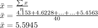 \bar x = \frac{\sum x}{n} \\\bar x = \frac{4.153 +4.6228 + ...+...+5.4563}{40}\\\bar x = 5.5945