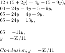 12 * ( 5 + 2y ) = 4y - ( 5 - 9y ),\\60 + 24y = 4y - 5 + 9y,\\65 + 24y = 4y + 9y,\\65 + 24y = 13y,\\\\65 = - 11y,\\y = - 65 / 11\\\\Conclusion; y = - 65 / 11