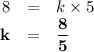 \begin{array}{rcl}8& = & k \times 5\\\mathbf{k} & = & \mathbf{\dfrac{8}{5}}\\\end{array}\\