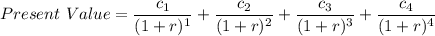 Present \ Value = \dfrac{c_1}{(1+r)^1}+ \dfrac{c_2}{(1+r)^2}+ \dfrac{c_3}{(1+r)^3}+ \dfrac{c_4}{(1+r)^4}