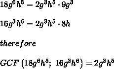 Find the greatest common factor of the
following monomials:
18g^6h^5
16g^3h^6