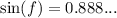 \text{sin}(f)=0.888...