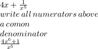 \\ 4x +  \frac{1}{{x}^{5} }  \\ write \: all \: numerators \: above  \\  a \: comon  \\ denominator \\  \frac{ {4x}^{6} + 1 }{ {x}^{5} }  \: