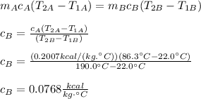 m_Ac_A(T_{2A}-T_{1A})=m_Bc_B(T_{2B}-T_{1B})\\\\c_B=\frac{c_A(T_{2A}-T_{1A})}{(T_{2B}-T_{1B})}\\\\c_B=\frac{(0.2007kcal/(kg.\°C))(86.3\°C-22.0\°C)}{190.0\°C-22.0\°C}\\\\c_B=0.0768\frac{kcal}{kg\cdot\°C}