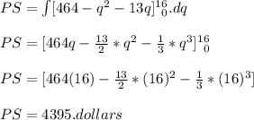 PS = \int [ 464 - q^2 - 13q ] \limits^1^6_0 . dq \\\\PS = [ 464q - \frac{13}{2}*q^2 - \frac{1}{3}*q^3 ] \limits^1^6_0\\\\PS = [ 464(16) - \frac{13}{2}*(16)^2 - \frac{1}{3}*(16)^3 ]\\\\PS = 4395 . dollars