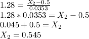 1.28 = \frac{X_2 - 0.5}{0.0353} \\1.28 * 0.0353 = X_2 - 0.5\\0.045+ 0.5 = X_2\\X_2 = 0.545