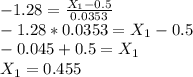 -1.28 = \frac{X_1 - 0.5}{0.0353} \\-1.28 * 0.0353 = X_1 - 0.5\\-0.045+ 0.5 = X_1\\X_1 = 0.455