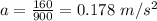 a=\frac{160}{900}=0.178\ m/s^2