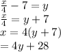 \frac{x}{4}  - 7 = y \\  \frac{x}{4}  = y + 7 \\ x = 4(y + 7)\\=4y+28