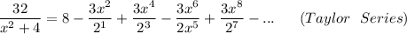 \dfrac{32}{x^2+4}= 8 - \dfrac{3x^2}{2^1}+ \dfrac{3x^4}{2^3}- \dfrac{3x^6}{2x^5}+ \dfrac{3x^8}{2^7} -...  \ \ \ \ \ (Taylor\ \ Series)