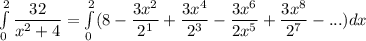 \int\limits^2_0  \dfrac{32}{x^2+4}= \int\limits^2_0 (8 - \dfrac{3x^2}{2^1}+ \dfrac{3x^4}{2^3}- \dfrac{3x^6}{2x^5}+ \dfrac{3x^8}{2^7} -...) dx