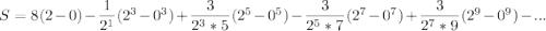 S= 8(2-0)-\dfrac{1}{2^1}(2^3-0^3)+\dfrac{3}{2^3*5}(2^5-0^5)- \dfrac{3}{2^5*7}(2^7-0^7)+\dfrac{3}{2^7*9}(2^9-0^9)-...