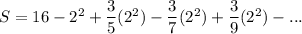 S = 16-2^2+\dfrac{3}{5}(2^2) -\dfrac{3}{7}(2^2)  + \dfrac{3}{9}(2^2) -...
