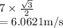 7\times\frac{\sqrt{3} }{2} \\=6.0621 \text{m/s}
