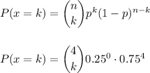 P(x=k) = \dbinom{n}{k} p^{k}(1-p)^{n-k}\\\\\\P(x=k) = \dbinom{4}{k} 0.25^{0}\cdot0.75^{4}