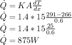 \dot{Q} = KA \frac{dT}{dx} \\\dot{Q} = 1.4 * 15 \frac{291 - 266}{0.6}\\\dot{Q} = 1.4 * 15 \frac{25}{0.6}\\\dot{Q} = 875 W