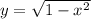 y =  \sqrt{1 - x^2}