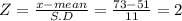 Z = \frac{x-mean}{S.D} = \frac{73-51}{11} = 2