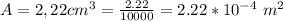 A = 2,22 cm^3 = \frac{2.22}{10000} =  2.22*10^{-4} \ m^2