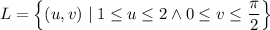 L=\left\{(u,v)\mid1\le u\le2\land0\le v\le\dfrac\pi2\right\}