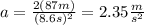 a=\frac{2(87m)}{(8.6s)^2}=2.35\frac{m}{s^2}
