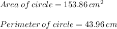 Area \: of \: circle = 153.86 \: {cm}^{2} \\ \\ Perimeter \: of \: circle = 43.96 \: cm