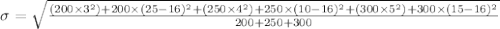 \sigma = \sqrt{\frac{(200 \times 3^{2}) + 200 \times (25-16)^{2}+(250 \times 4^{2}) + 250 \times (10-16)^{2}+(300 \times 5^{2}) + 300 \times (15-16)^{2} }{200+250+300} }
